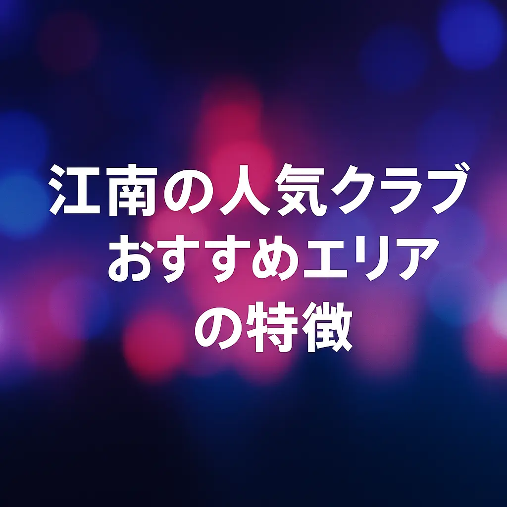 江南の人気クラブおすすめエリアの特徴